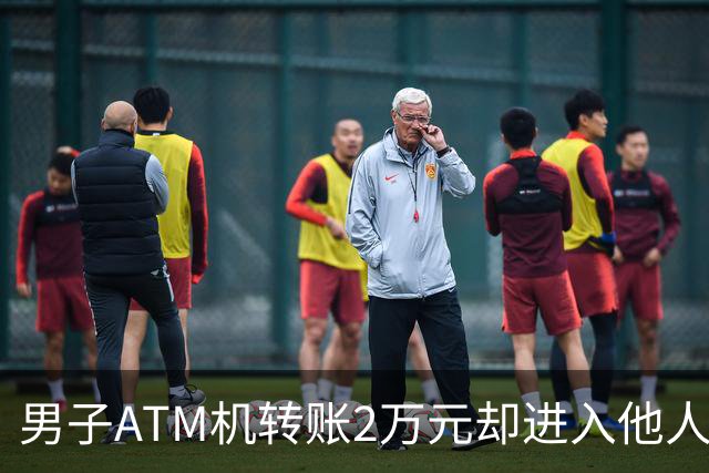 男子ATM机转账2万元却进入他人账户 对方收2000元“好处费”后退还钱款